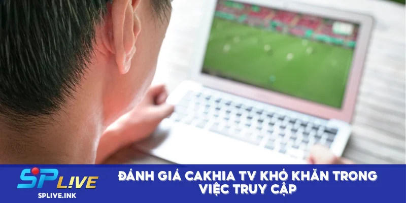 Đánh giá Cakhia TV khó khăn trong việc truy cập