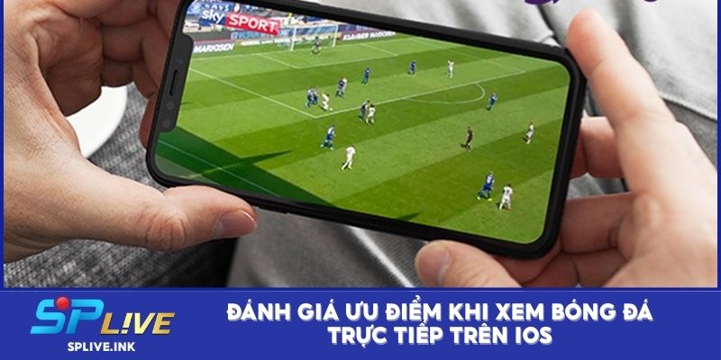 Đánh giá ưu điểm khi xem bóng đá trực tiếp trên iOS