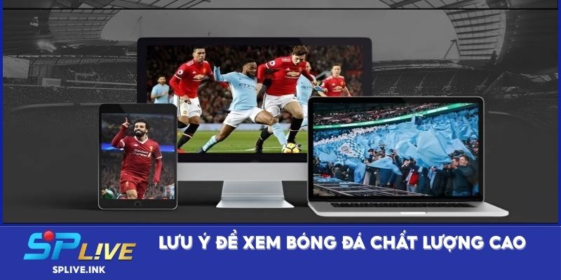 Lưu ý để xem bóng đá chất lượng cao