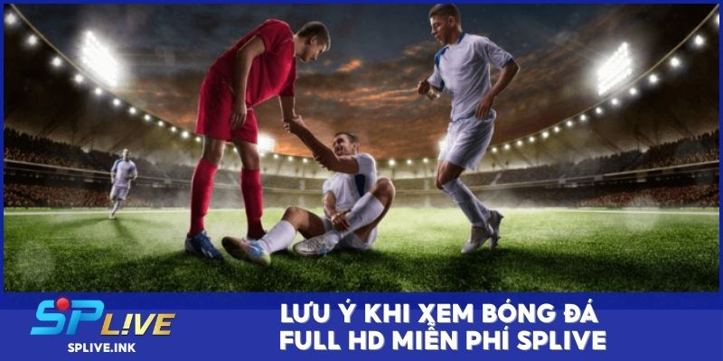 Lưu ý khi xem bóng đá full HD miễn phí SPLIVE