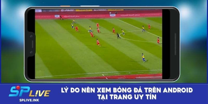 Lý do nên xem bóng đá trên Android tại trang uy tín