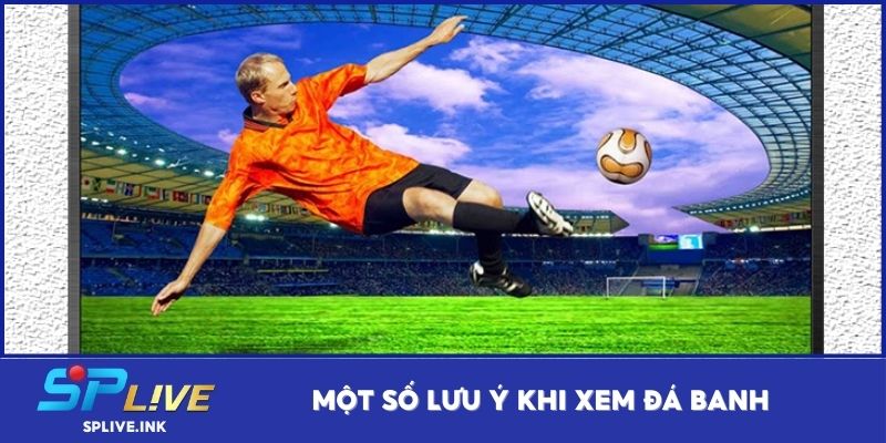 Một số lưu ý khi xem đá banh
