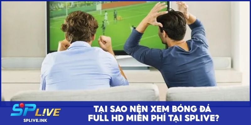 Tại sao nên xem bóng đá full HD miễn phí tại SPLIVE