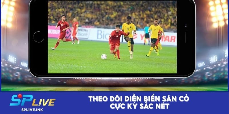 Theo dõi diễn biến sân cỏ cực kỳ sắc nét