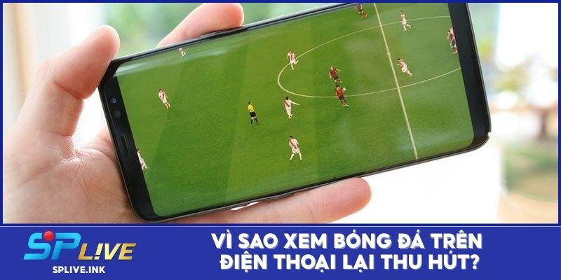 Vì sao xem bóng đá trên điện thoại lại thu hút