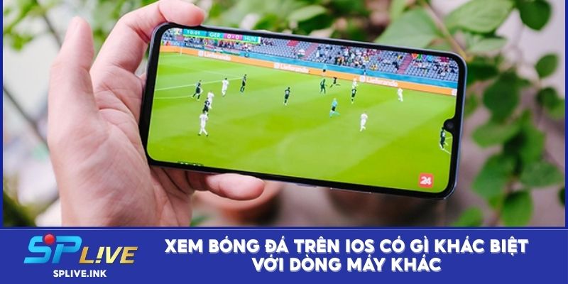Xem bóng đá trên iOS có gì khác biệt với dòng máy khác