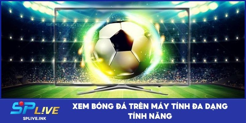 Xem bóng đá trên máy tính đa dạng tính năng