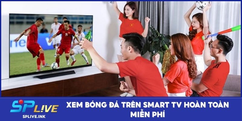 Xem bóng đá trên Smart TV hoàn toàn miễn phí