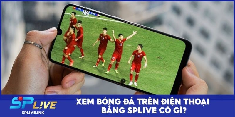 Xem bóng đá trên smartphone bằng SPLIVE có gì?
