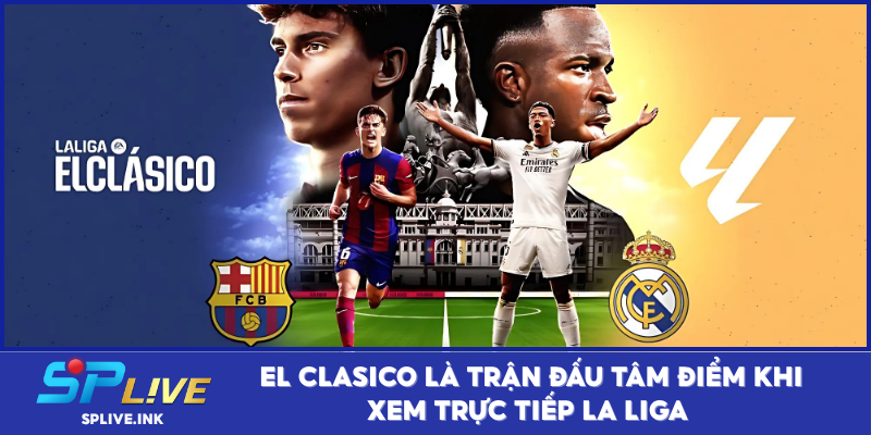 El Clasico là trận đấu tâm điểm khi xem trực tiếp La Liga